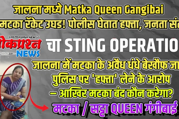 Breaking जालना मध्ये Matka Queen Gangibai चा साम्राज्य, पोलिस घेतात हफ्ता – ‘लोकप्रश्न’चा धक्कादायक खुलासा! Matka Queen Gangibai