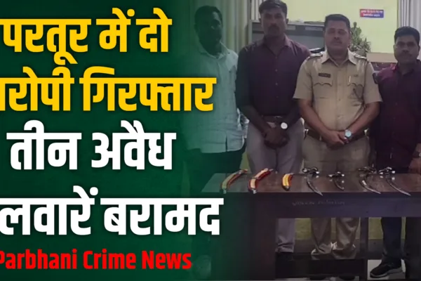 परतूरमध्ये अवैध धारदार तलवारीसह दोन आरोपी अटकेत | Parbhani Crime News Parbhani Crime News