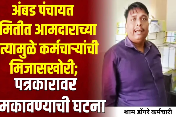अंबड पंचायत समितीत आमदाराच्या नात्यामुळे कर्मचाऱ्यांची मिजासखोरी; पत्रकारावर धमकावण्याची घटना ambad panchayat committee staff arrogance journalist threat