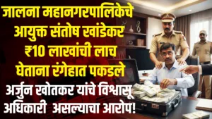 🚨 Jalna Bribery Case : जालना महानगरपालिकेचे आयुक्त संतोष खांडेकर ₹10 लाखांची लाच घेताना रंगेहात पकडले | अर्जुन खोतकर यांचे विश्वासू अधिकारी असल्याचा आरोप! Jalna Bribery Case