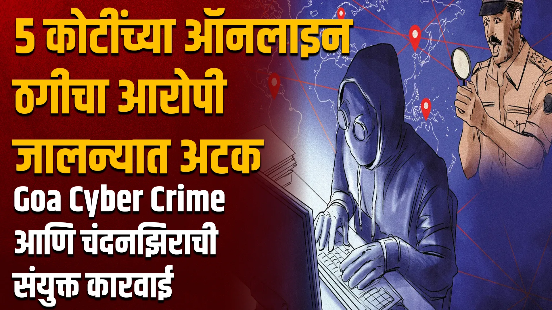 गोवा सायबर क्राईम आणि चंदनझिरा पोलिसांची संयुक्त कारवाई — आरोपी जेरबंद (5 कोटी ऑनलाइन फसवणूक)